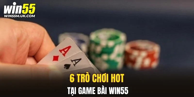 6 trò chơi hot tại Game Bài WIN55 6 trò chơi hot tại Game Bài WIN55