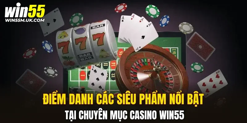 Điểm danh các siêu phẩm nổi bật tại chuyên mục Casino WIN55 Điểm danh các siêu phẩm nổi bật tại chuyên mục Casino WIN55